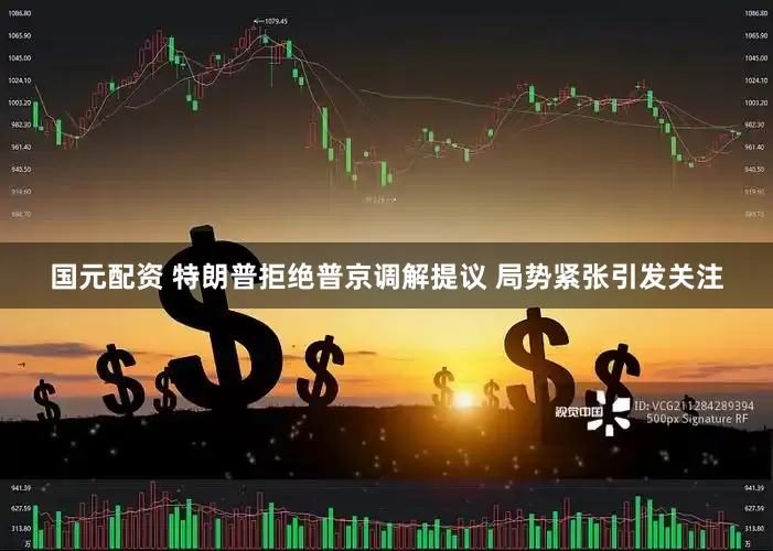 国元配资 特朗普拒绝普京调解提议 局势紧张引发关注