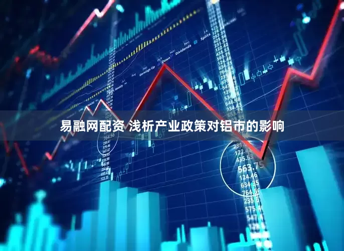 易融网配资 浅析产业政策对铝市的影响