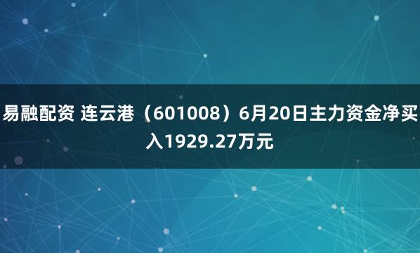 易融配资 连云港（601008）6月20日主力资金净买入1929.27万元