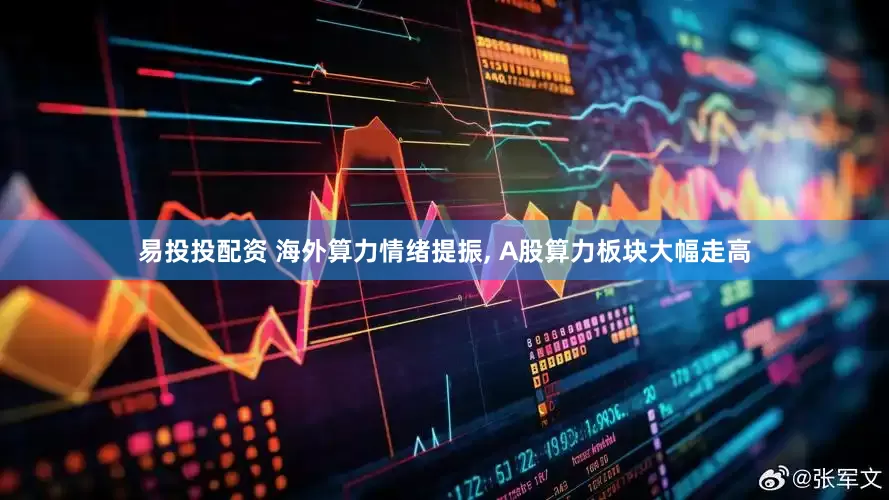 易投投配资 海外算力情绪提振, A股算力板块大幅走高