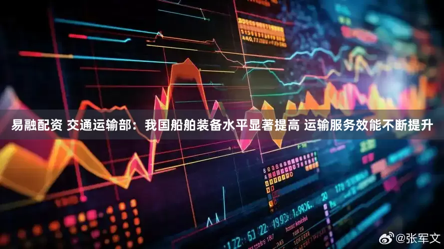易融配资 交通运输部：我国船舶装备水平显著提高 运输服务效能不断提升