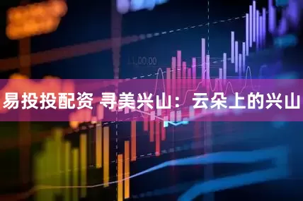 易投投配资 寻美兴山：云朵上的兴山