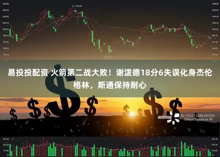 易投投配资 火箭第二战大败！谢泼德18分6失误化身杰伦格林，斯通保持耐心