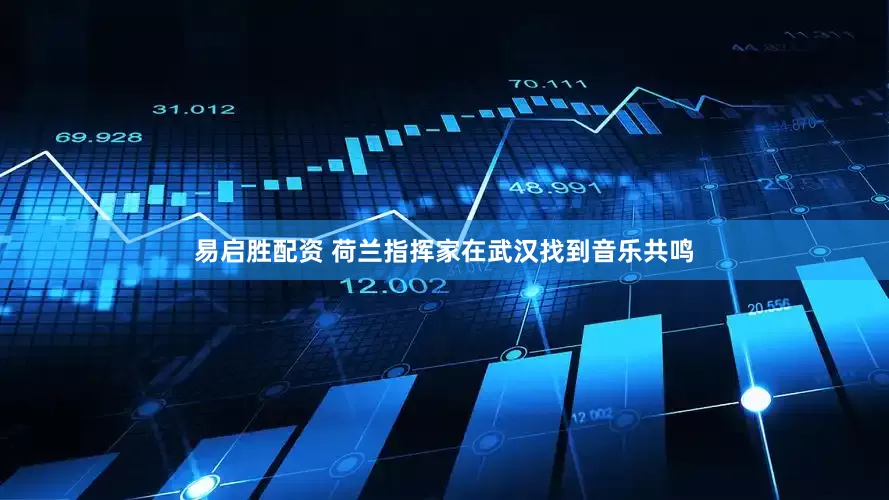 易启胜配资 荷兰指挥家在武汉找到音乐共鸣