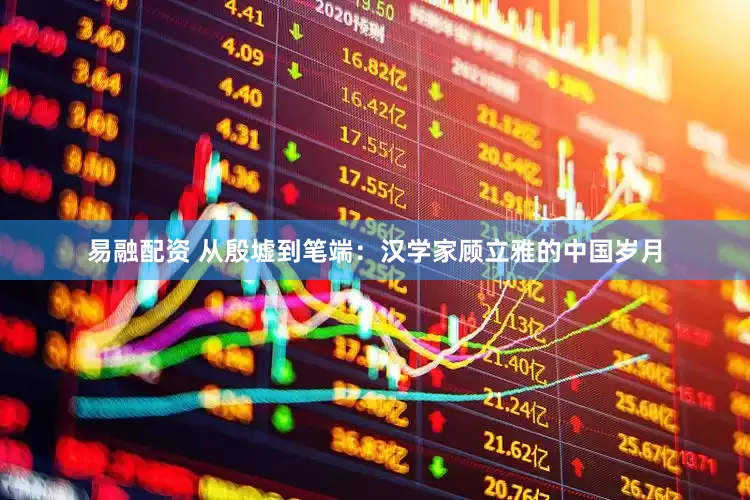 易融配资 从殷墟到笔端：汉学家顾立雅的中国岁月