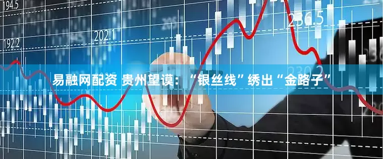 易融网配资 贵州望谟：“银丝线”绣出“金路子”