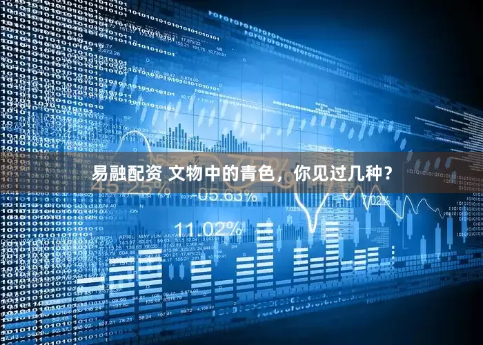 易融配资 文物中的青色，你见过几种？