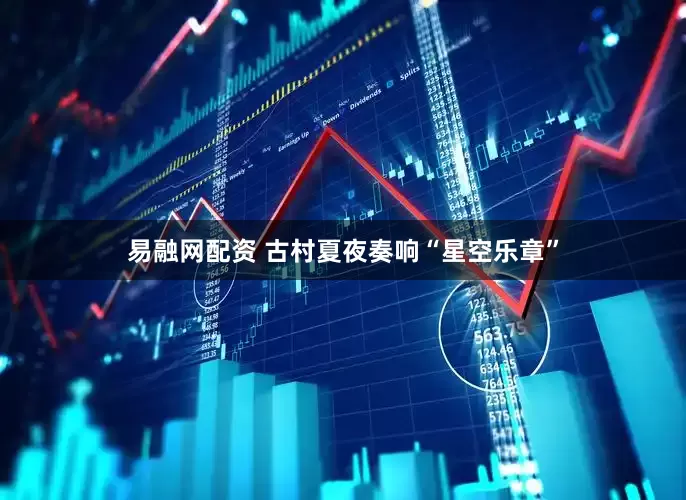 易融网配资 古村夏夜奏响“星空乐章”