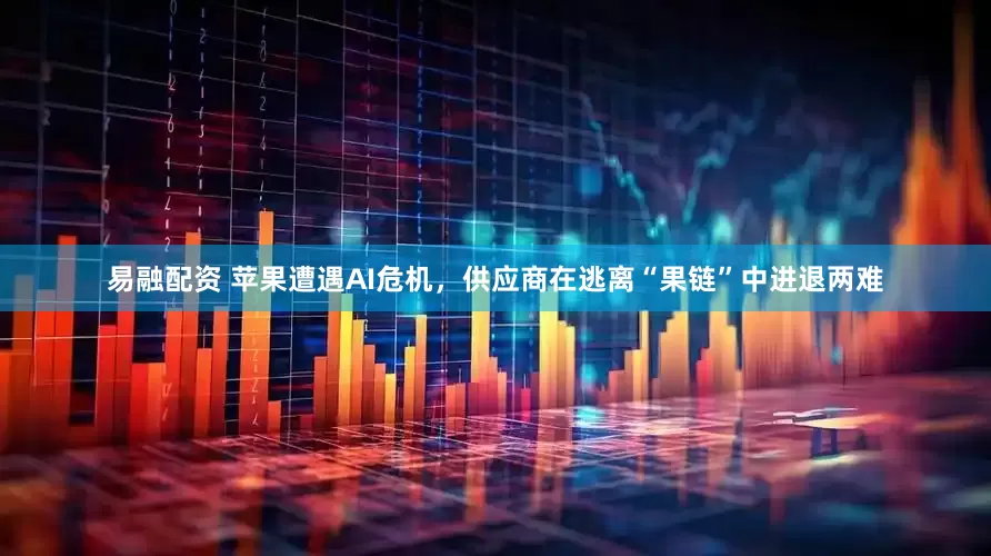易融配资 苹果遭遇AI危机，供应商在逃离“果链”中进退两难