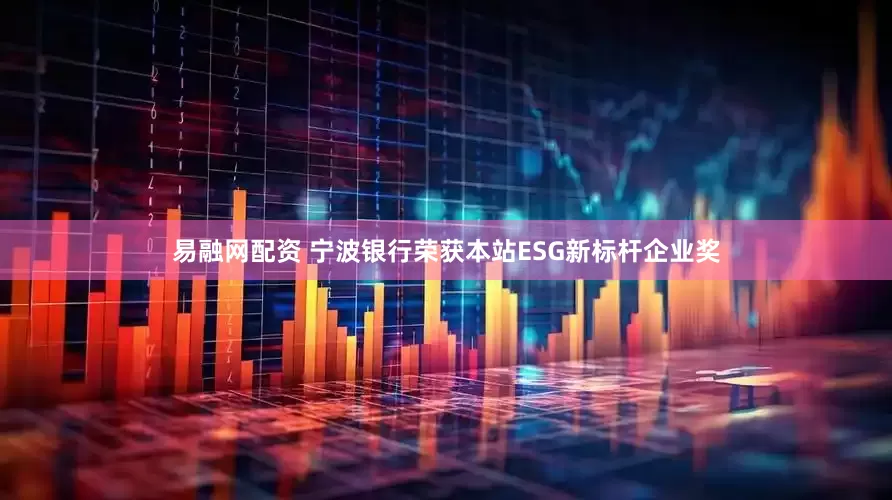 易融网配资 宁波银行荣获本站ESG新标杆企业奖